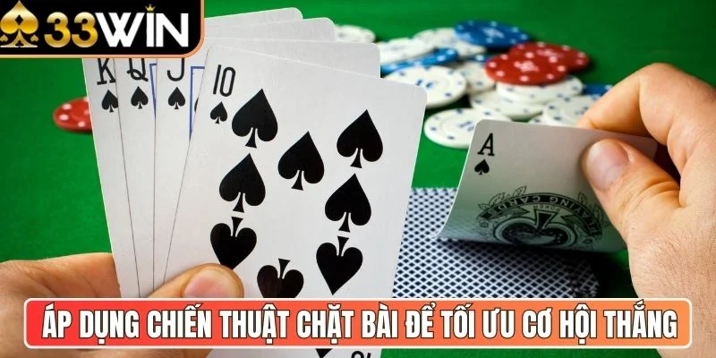 Áp dụng chiến thuật chặt bài để tối ưu cơ hội thắng
