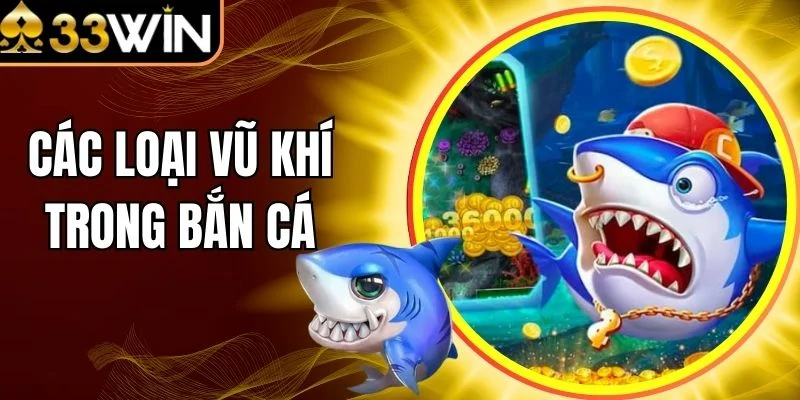 Các Loại Vũ Khí Trong Bắn Cá - Siêu Phẩm Tại 33Win
