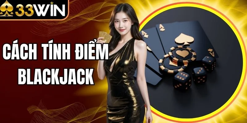 Cách Tính Điểm Blackjack 33Win Chuẩn Theo Luật Casino