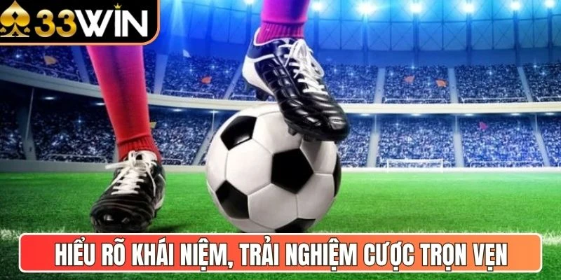 Hiểu rõ khái niệm, trải nghiệm cược trọn vẹn