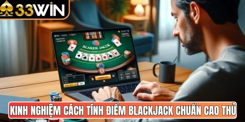 Kinh nghiệm cách tính điểm Blackjack chuẩn cao thủ