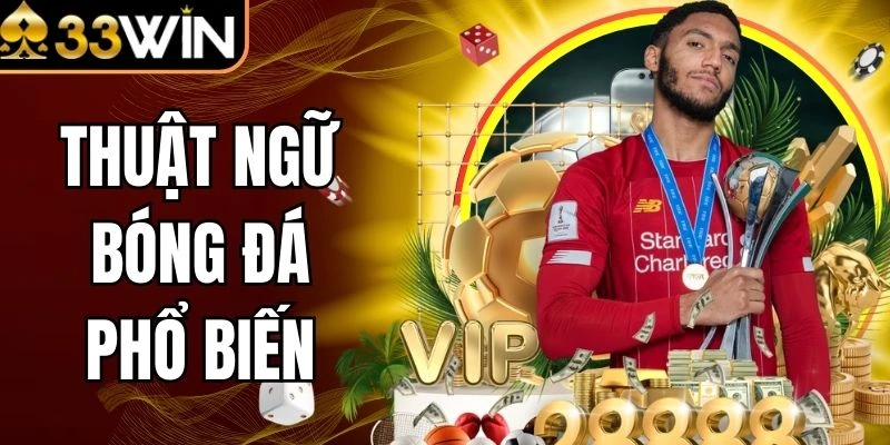 Thuật Ngữ Bóng Đá Phổ Biến - Soi Kèo Chính Xác Cùng 33Win
